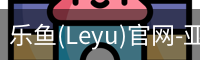 乐鱼(Leyu)官网-亚洲唯一指定中文主页与服务中心
